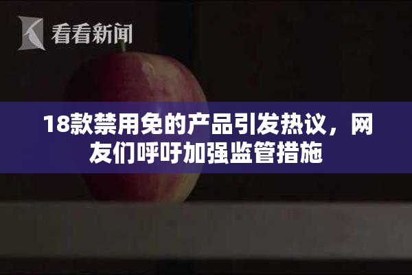 18款禁用免的产品引发热议，网友们呼吁加强监管措施