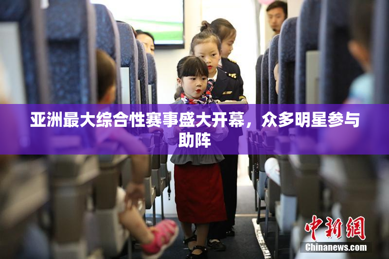 亚洲最大综合性赛事盛大开幕，众多明星参与助阵