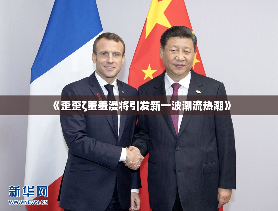 《歪歪ζ羞羞漫将引发新一波潮流热潮》