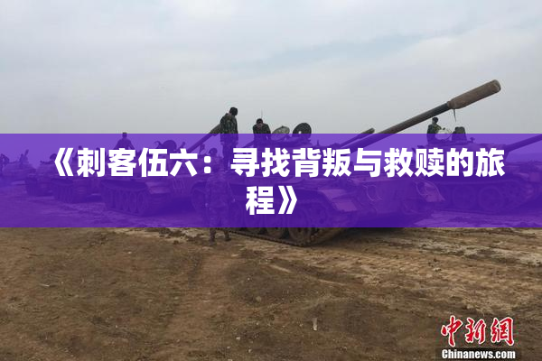 《刺客伍六：寻找背叛与救赎的旅程》