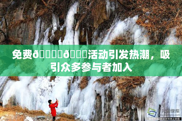 免费🔞‌🍌活动引发热潮，吸引众多参与者加入