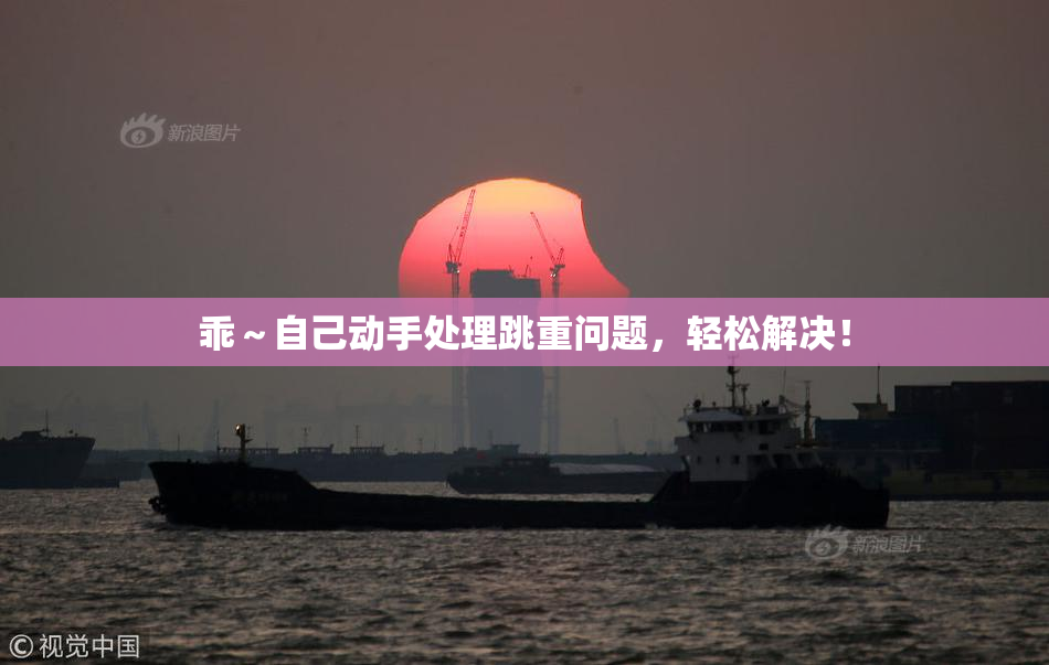 乖～自己动手处理跳重问题，轻松解决！