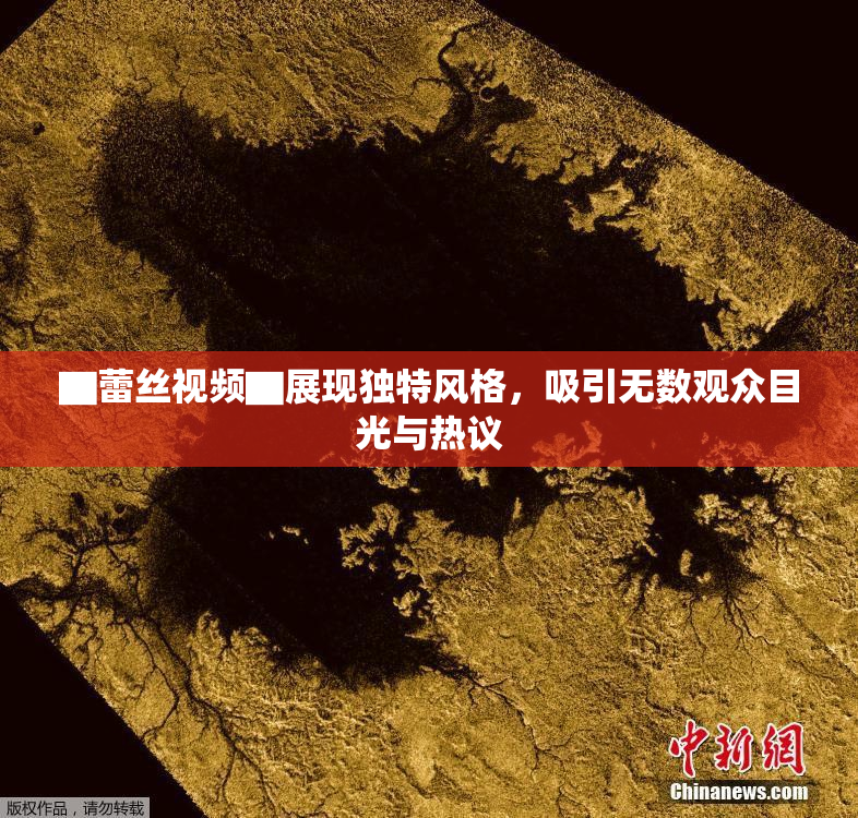 ▇蕾丝视频▇展现独特风格，吸引无数观众目光与热议