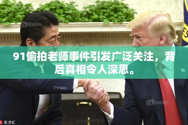 91偷拍老师事件引发广泛关注，背后真相令人深思。