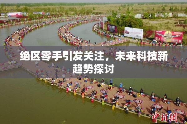 绝区零手引发关注，未来科技新趋势探讨