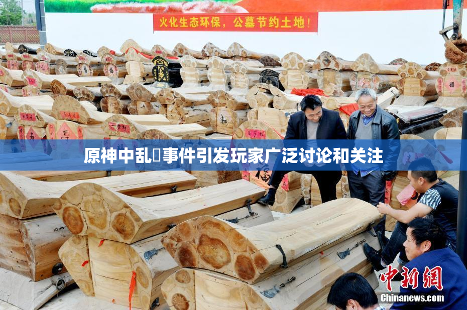 原神中乱婬事件引发玩家广泛讨论和关注