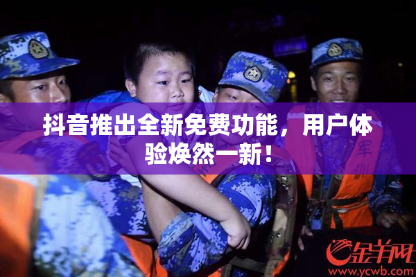 抖音推出全新免费功能，用户体验焕然一新！