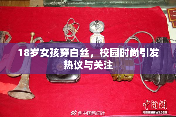 18岁女孩穿白丝，校园时尚引发热议与关注