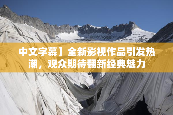 中文字幕】全新影视作品引发热潮，观众期待翻新经典魅力