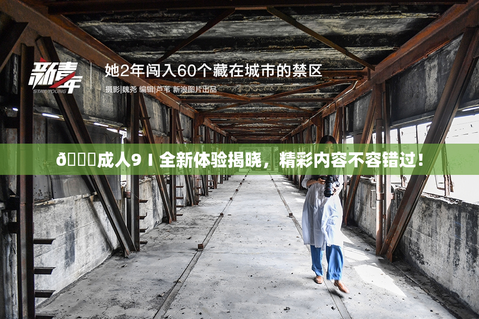 🔞成人9Ⅰ全新体验揭晓，精彩内容不容错过！