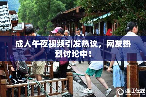 成人午夜视频引发热议，网友热烈讨论中！