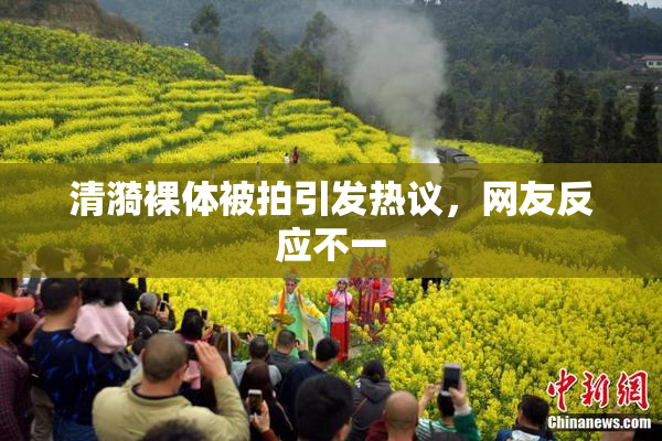 清漪裸体被拍引发热议，网友反应不一