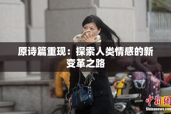 原诗篇重现：探索人类情感的新变革之路