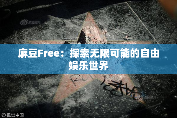 麻豆Free：探索无限可能的自由娱乐世界