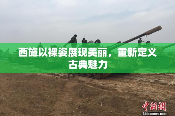 西施以裸姿展现美丽，重新定义古典魅力