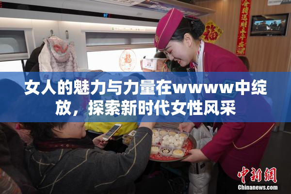 女人的魅力与力量在wwww中绽放，探索新时代女性风采