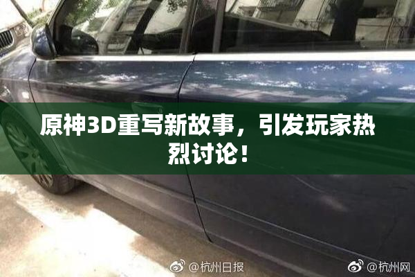 原神3D重写新故事，引发玩家热烈讨论！