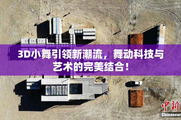 3D小舞引领新潮流，舞动科技与艺术的完美结合！