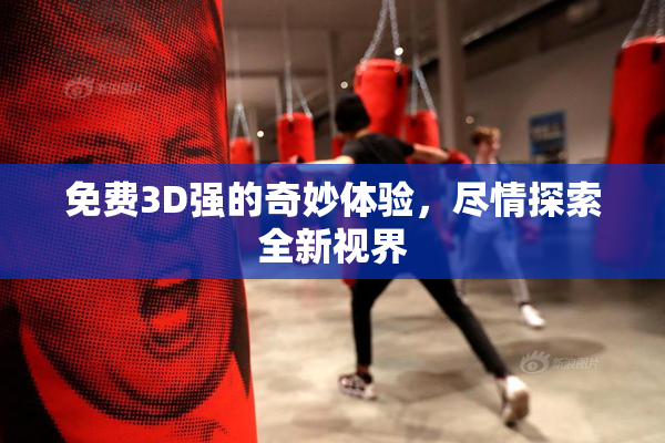 免费3D强的奇妙体验，尽情探索全新视界
