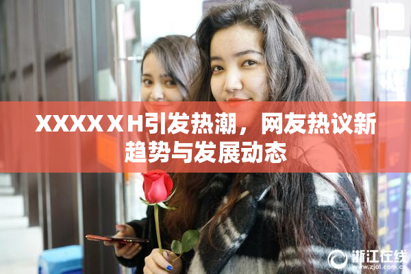 XXXXⅩH引发热潮，网友热议新趋势与发展动态