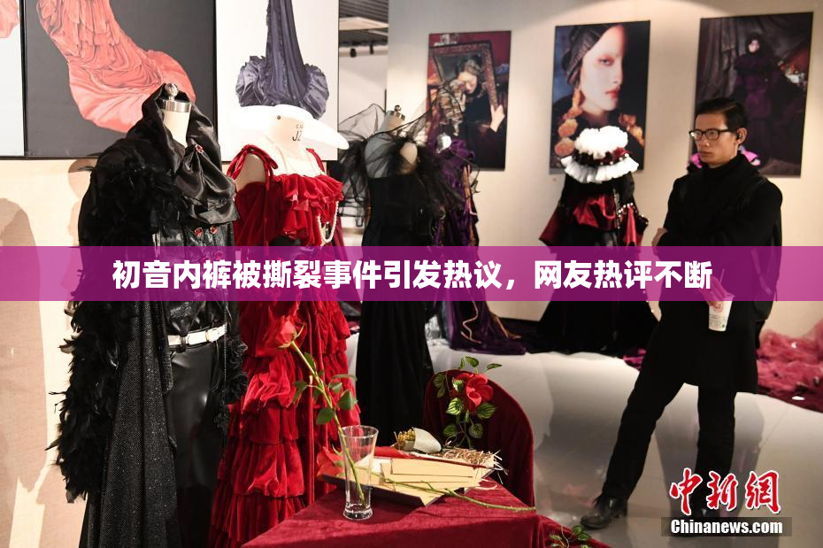 初音内裤被撕裂事件引发热议，网友热评不断