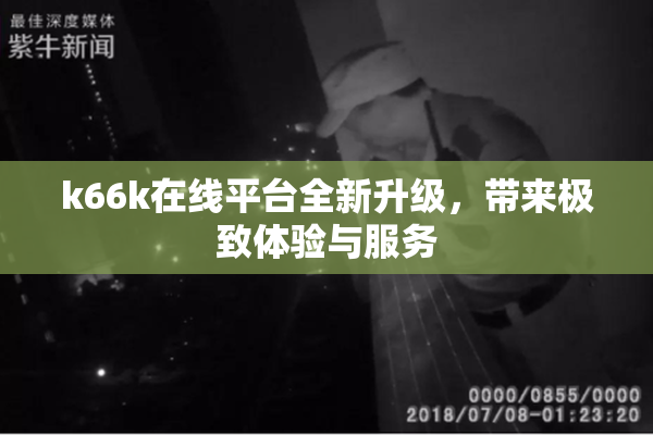 k66k在线平台全新升级，带来极致体验与服务