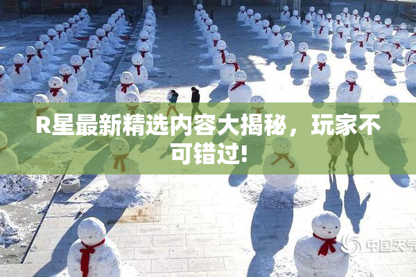 R星最新精选内容大揭秘，玩家不可错过!