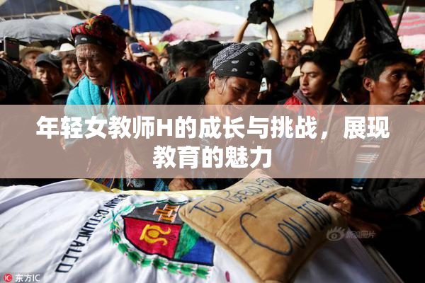 年轻女教师H的成长与挑战，展现教育的魅力