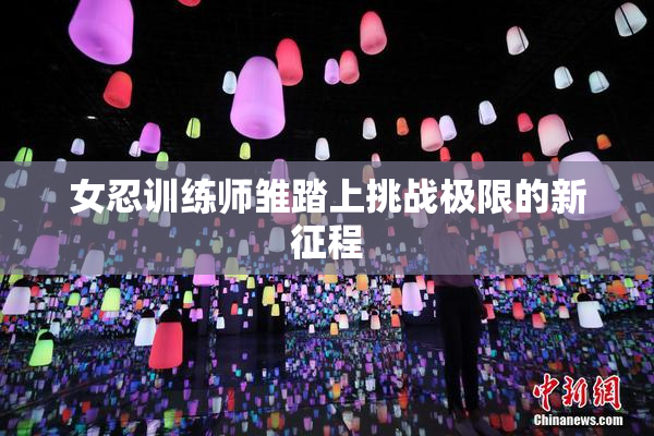 女忍训练师雏踏上挑战极限的新征程