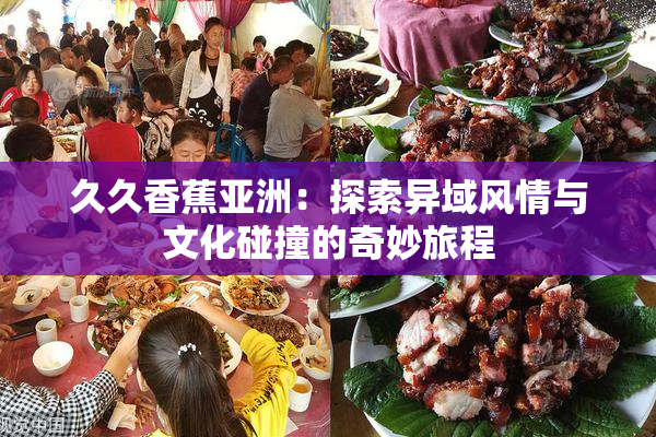 久久香蕉亚洲：探索异域风情与文化碰撞的奇妙旅程