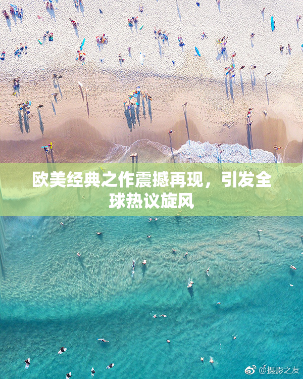 欧美经典之作震撼再现，引发全球热议旋风