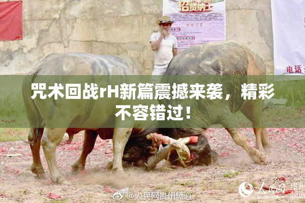 咒术回战rH新篇震撼来袭，精彩不容错过！