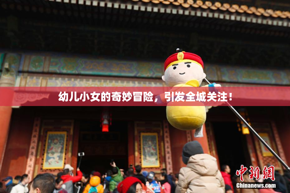 幼儿小女的奇妙冒险，引发全城关注！