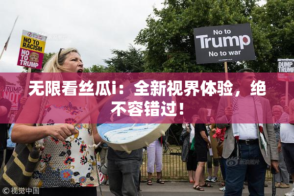 无限看丝瓜i：全新视界体验，绝不容错过！