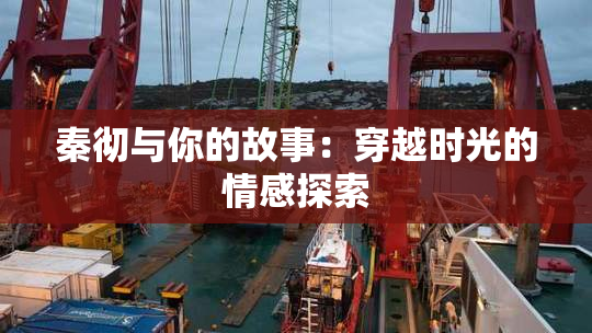 秦彻与你的故事：穿越时光的情感探索