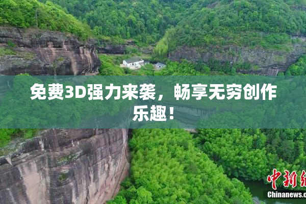 免费3D强力来袭，畅享无穷创作乐趣！