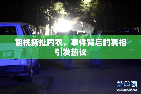 胡桃撕扯内衣，事件背后的真相引发热议