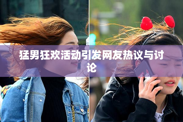 猛男狂欢活动引发网友热议与讨论