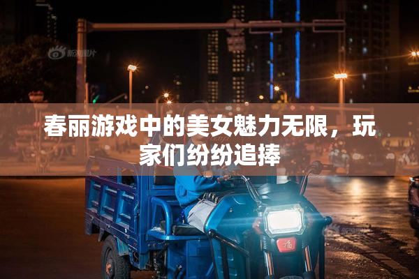 春丽游戏中的美女魅力无限，玩家们纷纷追捧