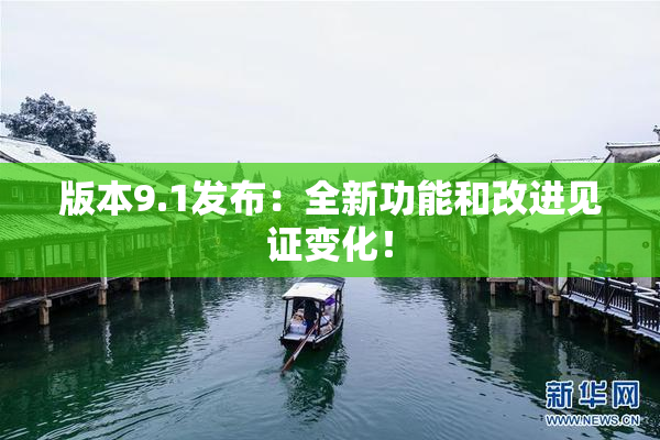 版本9.1发布：全新功能和改进见证变化！