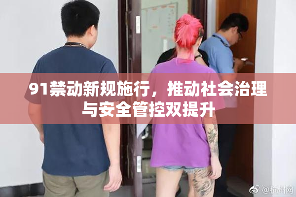 91禁动新规施行，推动社会治理与安全管控双提升