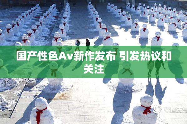 国产性色Av新作发布 引发热议和关注