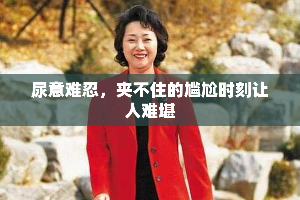 尿意难忍，夹不住的尴尬时刻让人难堪