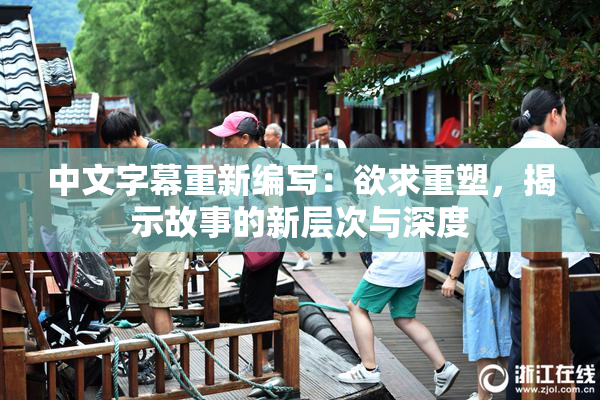 中文字幕重新编写：欲求重塑，揭示故事的新层次与深度