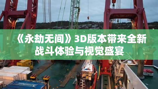 《永劫无间》3D版本带来全新战斗体验与视觉盛宴