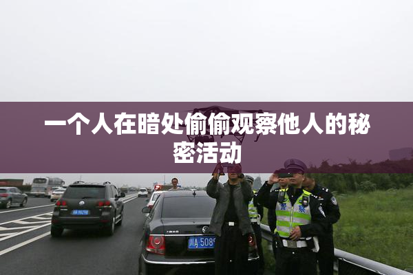 一个人在暗处偷偷观察他人的秘密活动