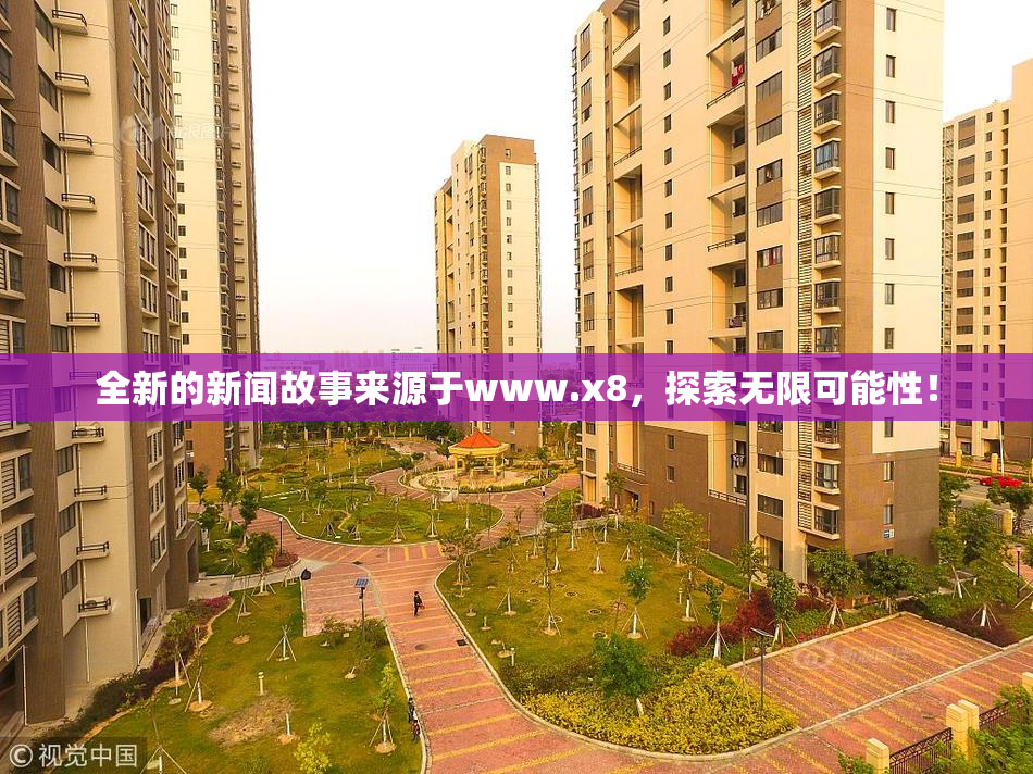 全新的新闻故事来源于www.x8，探索无限可能性！