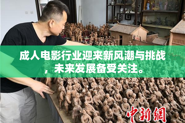 成人电影行业迎来新风潮与挑战，未来发展备受关注。