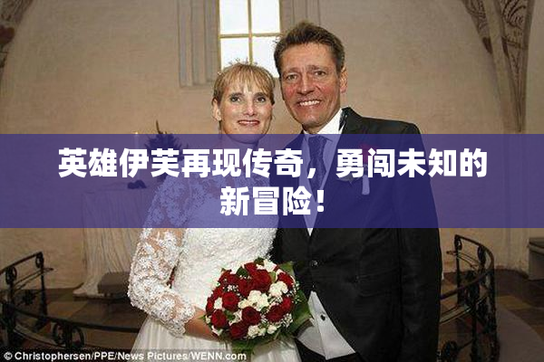 英雄伊芙再现传奇，勇闯未知的新冒险！