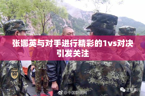 张娜英与对手进行精彩的1vs对决引发关注